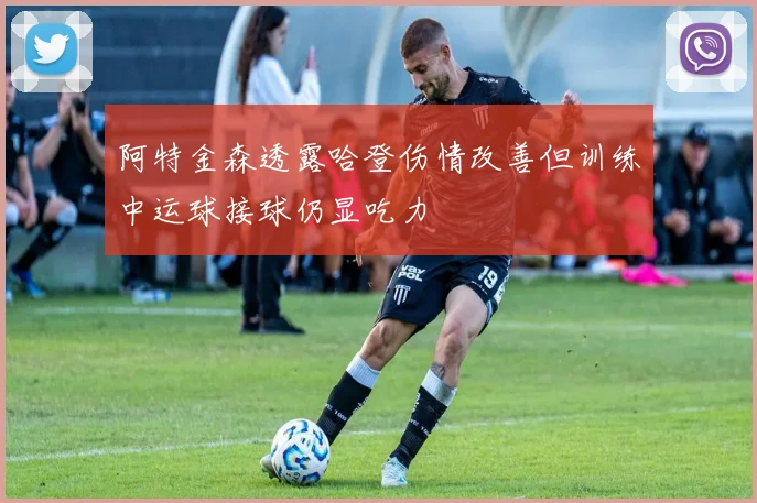 阿特金森透露哈登伤情改善但训练中运球接球仍显吃力