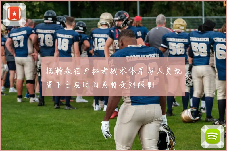杨瀚森在开拓者战术体系与人员配置下出场时间或将受到限制