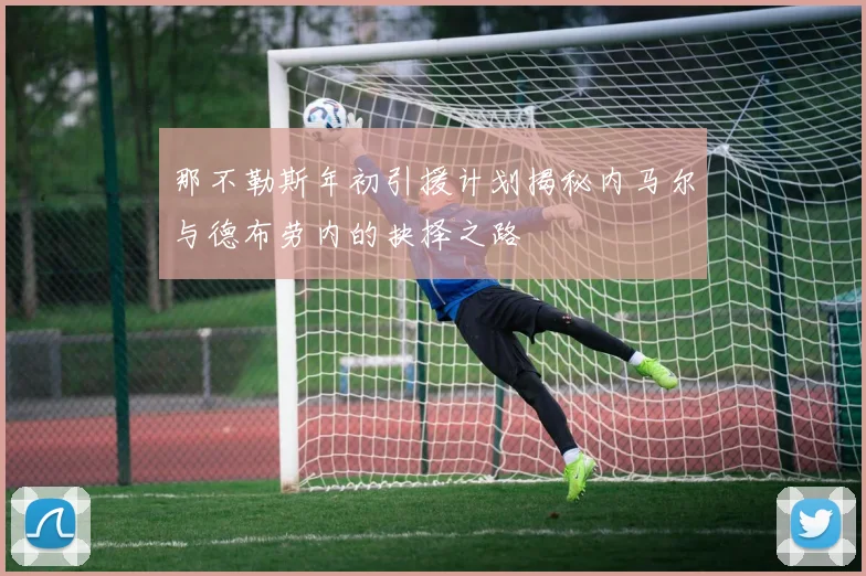 那不勒斯年初引援计划揭秘内马尔与德布劳内的抉择之路